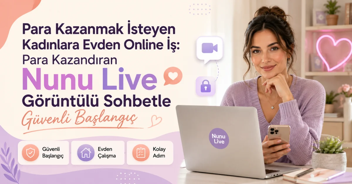 Pul Qazanmaq İstəyən Qadınlar Üçün Evdən Onlayn İş: Pul Qazandıran Nunu Live Görüntülü Sohbətlə Təhlükəsiz Başlanğıc