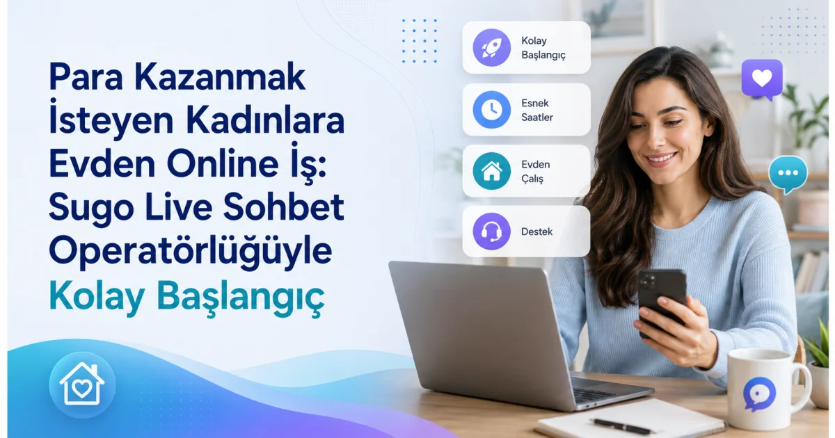 Para Kazanmak İsteyen Kadınlara Evden Online İş: Sugo Live Sohbet Operatörlüğüyle Kolay Başlangıç