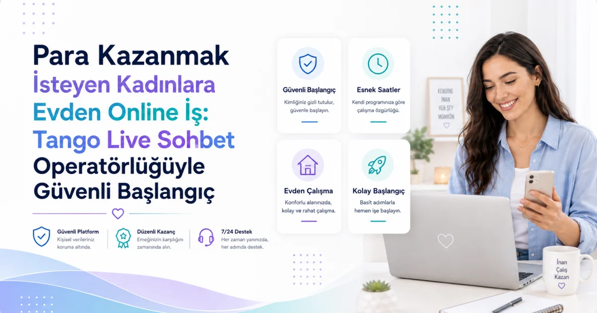 Para Kazanmak İsteyen Kadınlara Evden Online İş: Tango Live Sohbet Operatörlüğüyle Güvenli Başlangıç