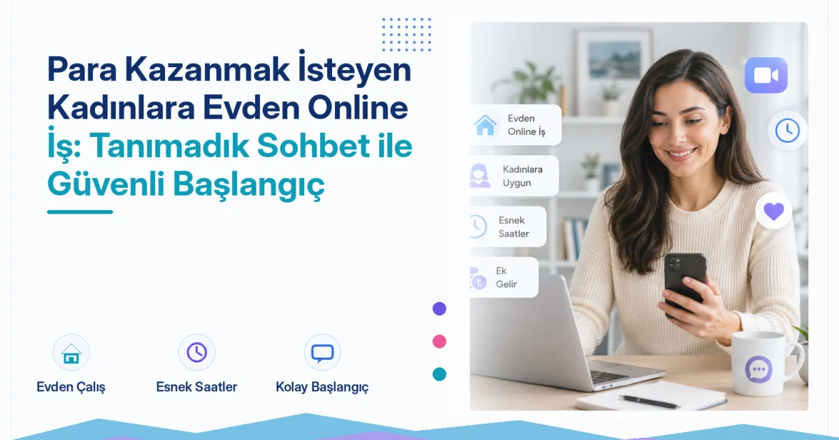Para Kazanmak İsteyen Kadınlara Evden Online İş: Tanımadık Sohbet ile Güvenli Başlangıç