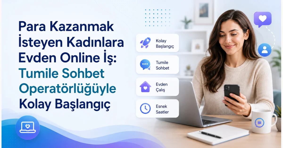 Para Kazanmak İsteyen Kadınlara Evden Online İş: Tumile Sohbet Operatörlüğüyle Kolay Başlangıç