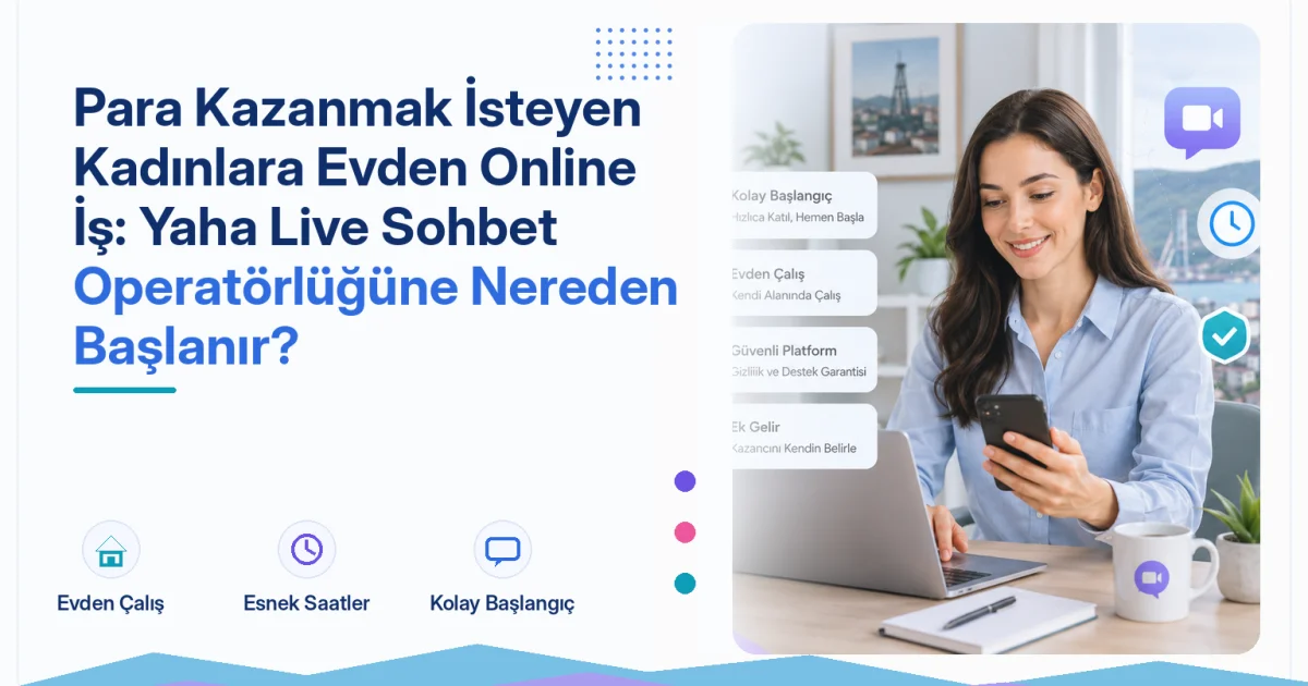 Para Kazanmak İsteyen Kadınlara Evden Online İş: Yaha Live Sohbet Operatörlüğüne Nereden Başlanır?