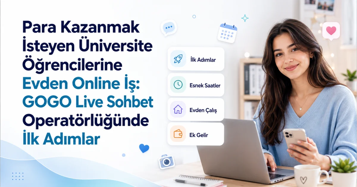 Para Kazanmak İsteyen Üniversite Öğrencilerine Evden Online İş: GOGO Live Sohbet Operatörlüğünde İlk Adımlar