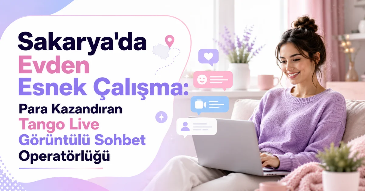 Sakarya'da Evden Esnek Çalışma: Para Kazandıran Tango Live Görüntülü Sohbet Operatörlüğü