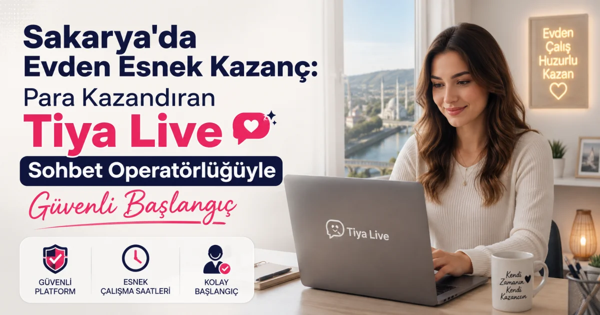 Sakarya'da Evden Esnek Kazanç: Para Kazandıran Tiya Live Sohbet Operatörlüğüyle Güvenli Başlangıç