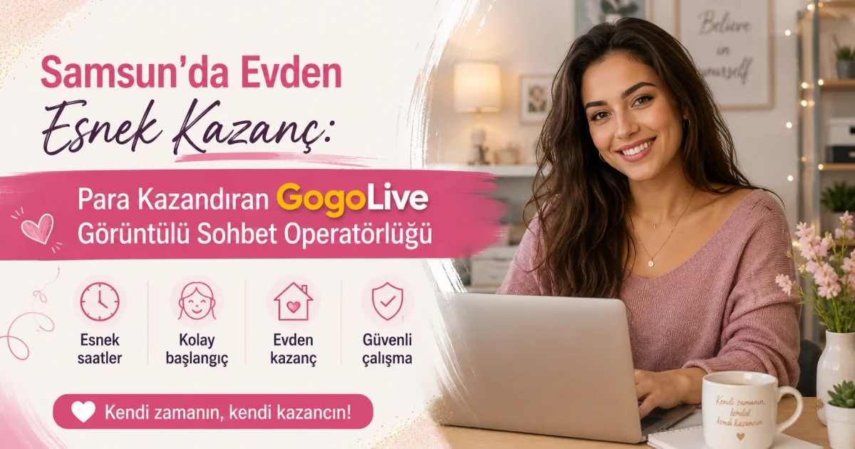 Samsun'da Evden Esnek Kazanç: Para Kazandıran GogoLive Görüntülü Sohbet Operatörlüğü