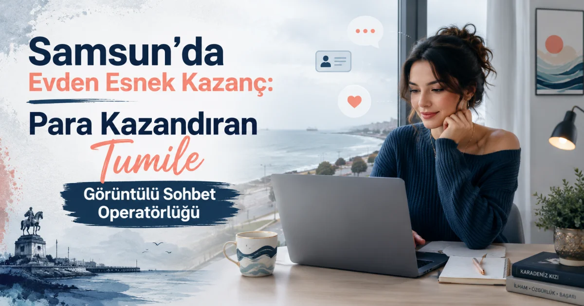 Samsunda Evdən Esnek Qazanc: Tumile Görüntülü Sohbet Operatorluğu ilə Pul Qazanmaq