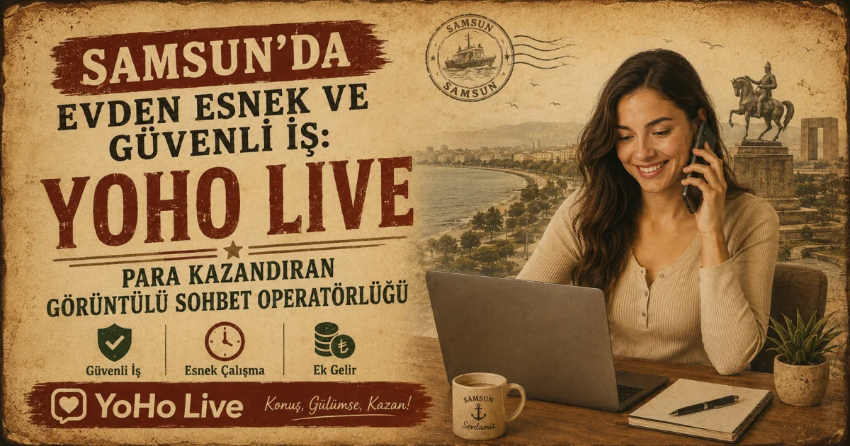 Samsun'da Evden Esnek ve Güvenli İş: Para Kazandıran YoHo Live Görüntülü Sohbet Operatörlüğü