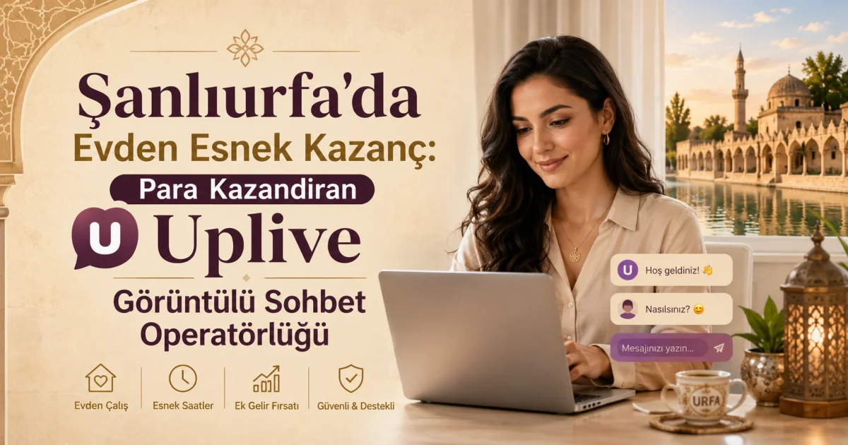 Şanlıurfa'da Evden Esnek Kazanç: Para Kazandıran Uplive Görüntülü Sohbet Operatörlüğü