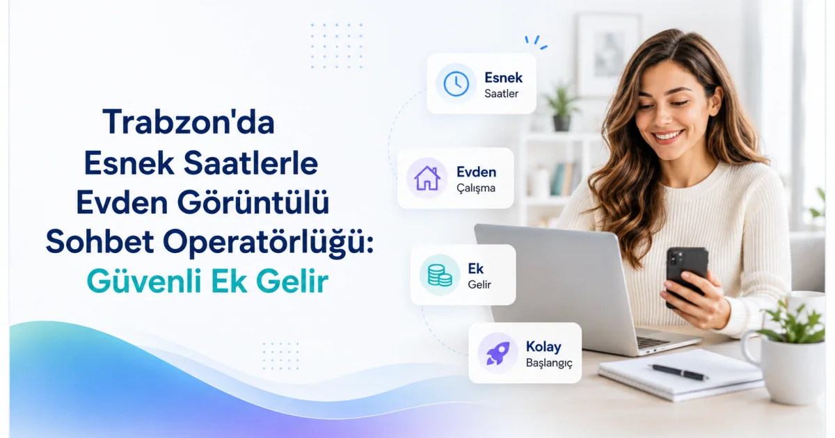 Trabzon'da Esnek Saatlerle Evden Görüntülü Sohbet Operatörlüğü: Güvenli Ek Gelir