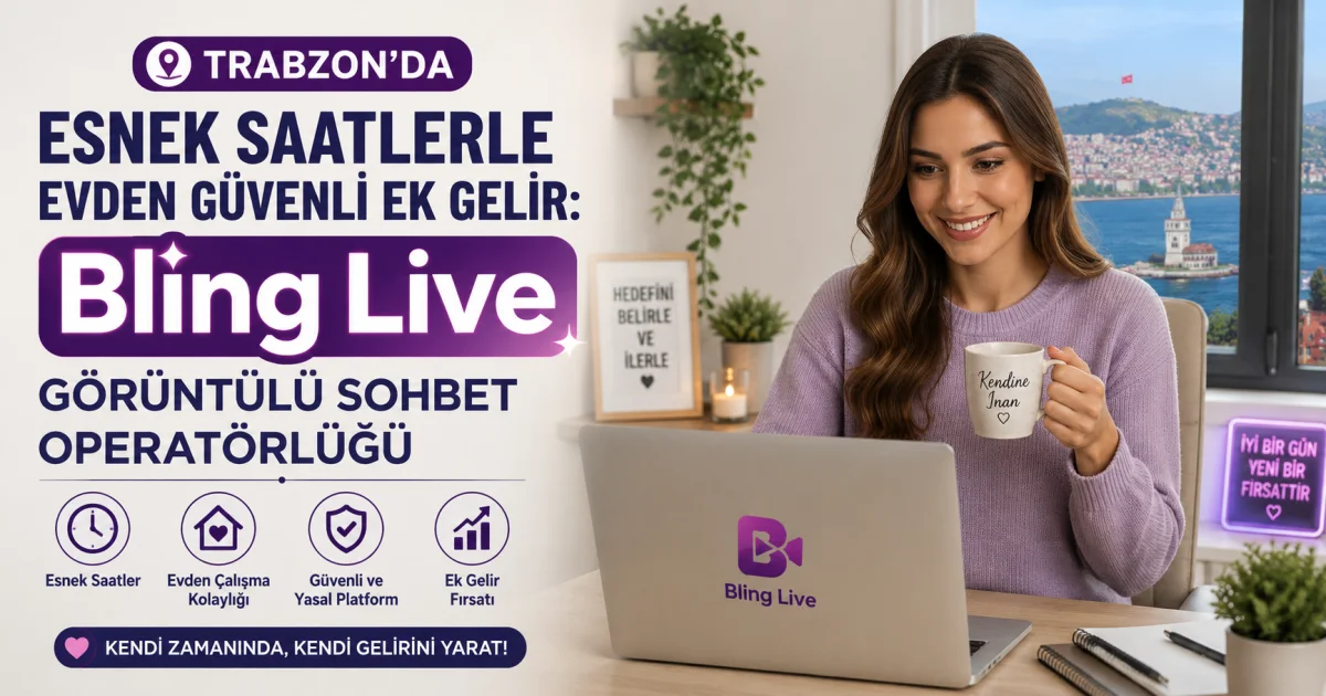 Trabzon'da Esnek Saatlerle Evden Güvenli Ek Gelir: Para Kazandıran Bling Live Görüntülü Sohbet Operatörlüğü
