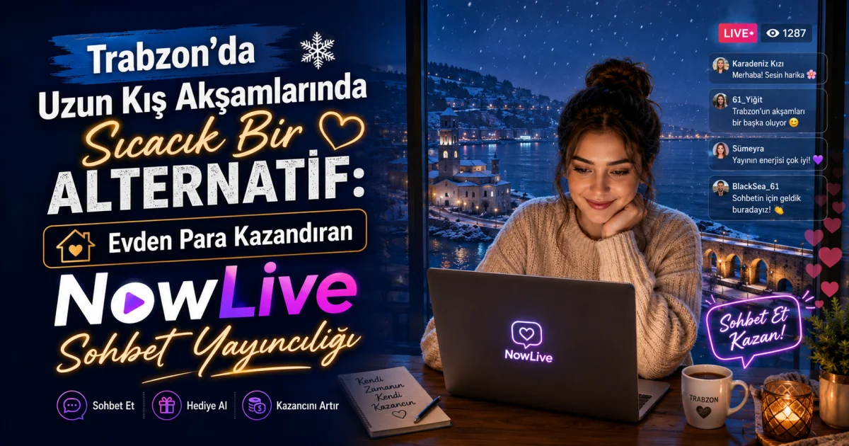 Trabzonda Uzun Qış Gecələrində İsti Bir Alternativ: Evdən Pul Qazanmaq Üçün NowLive Chat Yayınları