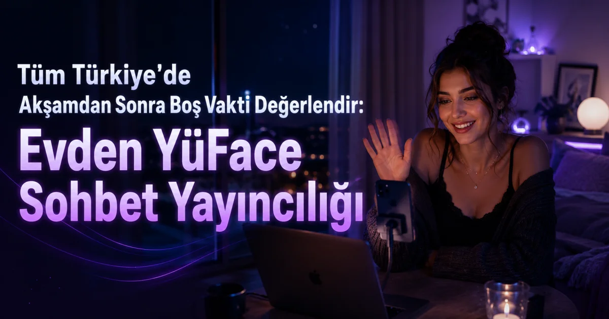 Възползвайте се от Свободното Вечерно Време в Цяла Турция: YüFace Чат Излъчване от Дома