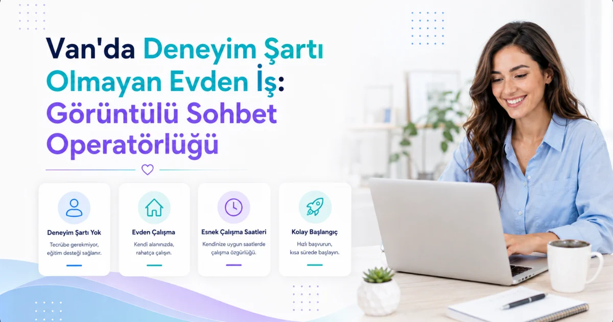 Van'da Deneyim Şartı Olmayan Evden İş: Görüntülü Sohbet Operatörlüğü