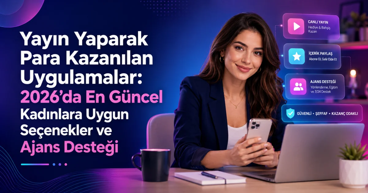 Yayın Yaparak Para Kazanılan Uygulamalar: 2026’da En Güncel Kadınlara Uygun Seçenekler ve Ajans Desteği
